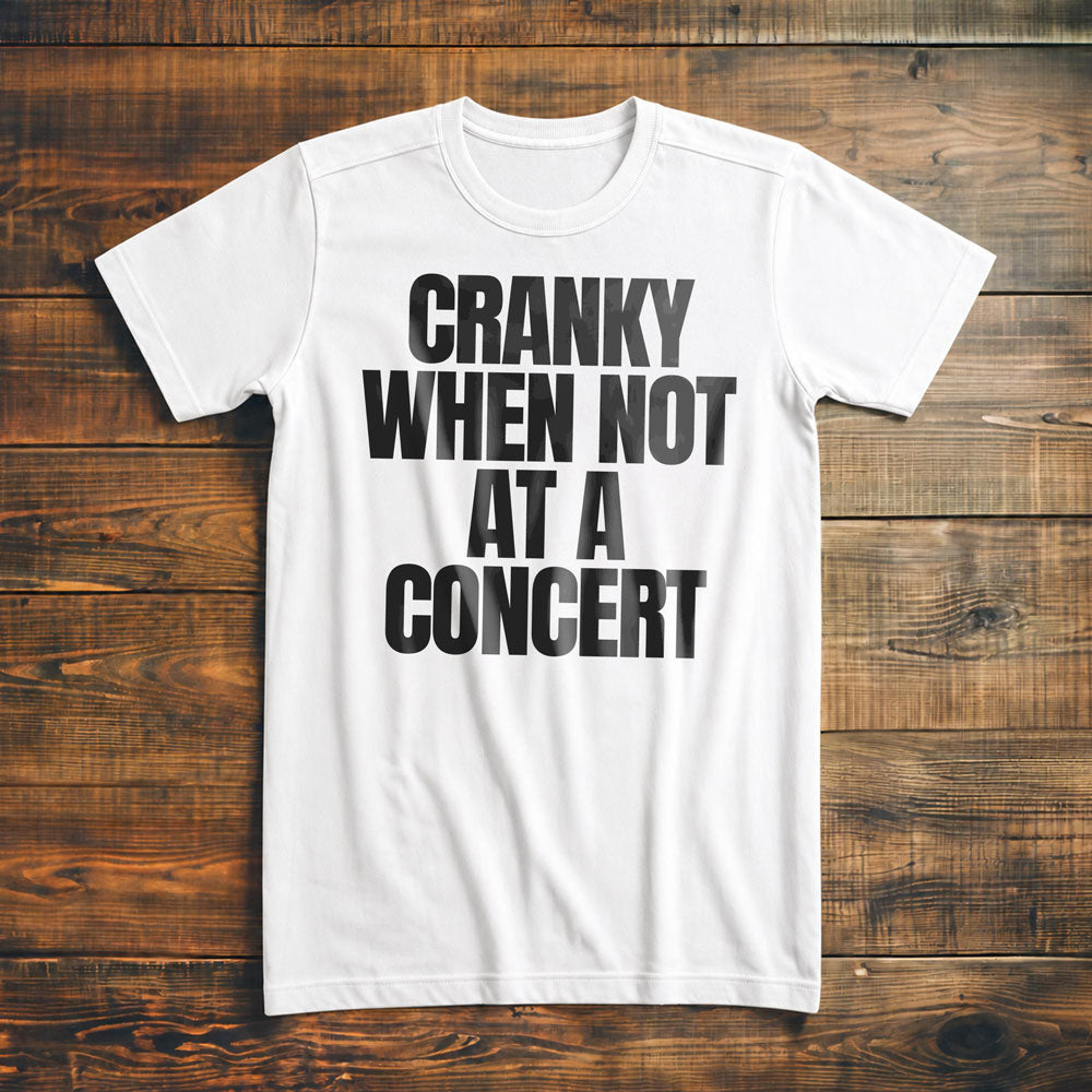 Cranky When Not at a Concert - T-Shirt