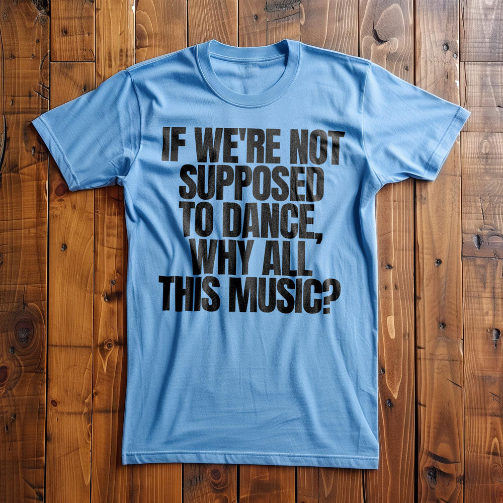 If We're Not Supposed to Dance, Why All This Music? T-Shirt – Regular Ocean Blue
