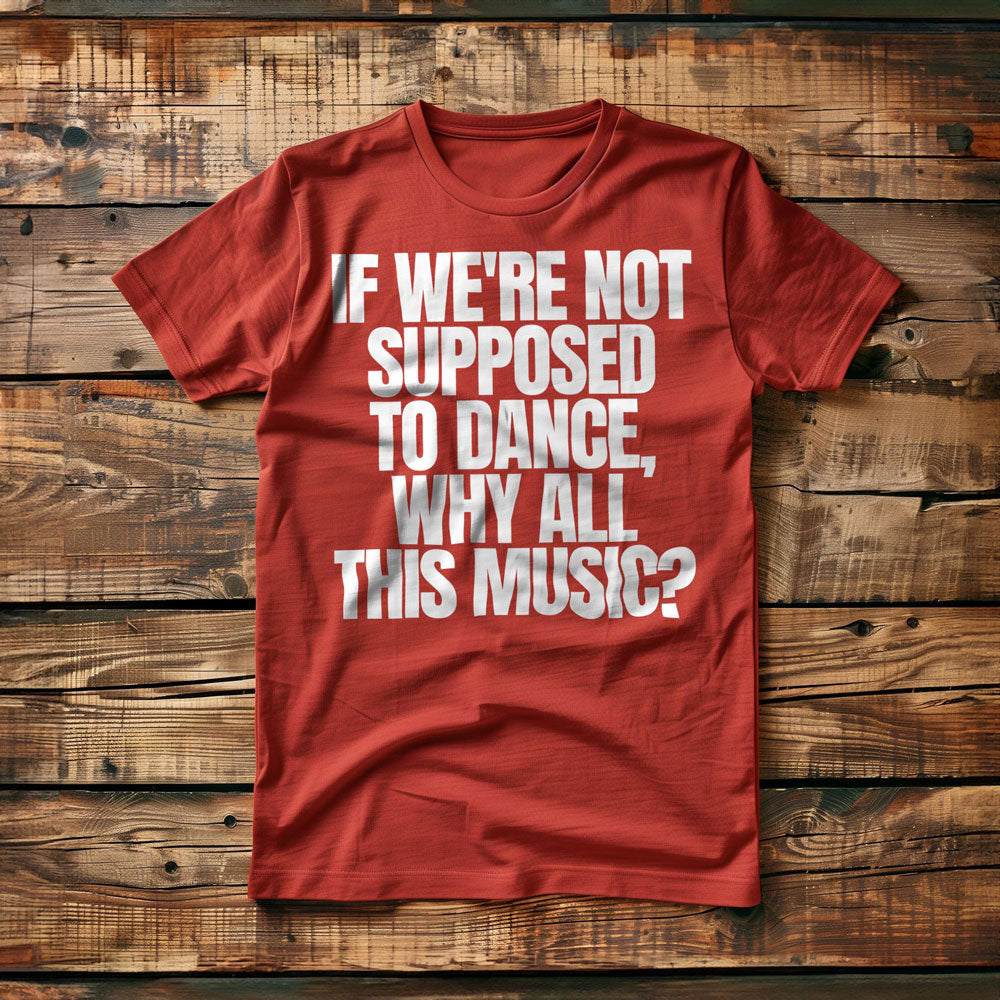 If We're Not Supposed to Dance, Why All This Music? T-Shirt – Regular Red
