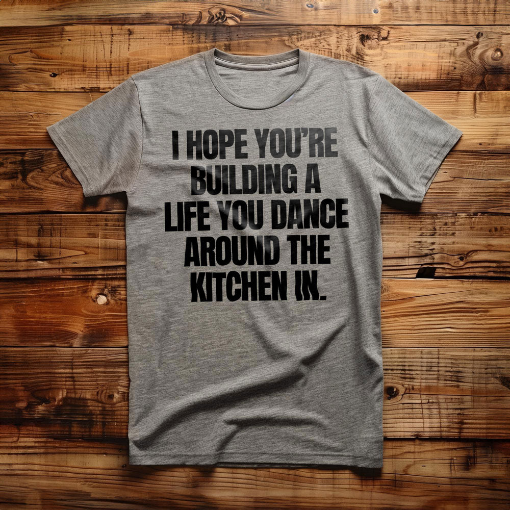 I Hope You're Building a Life You Dance Around the Kitchen In T-Shirt – Regular Athletic Heather