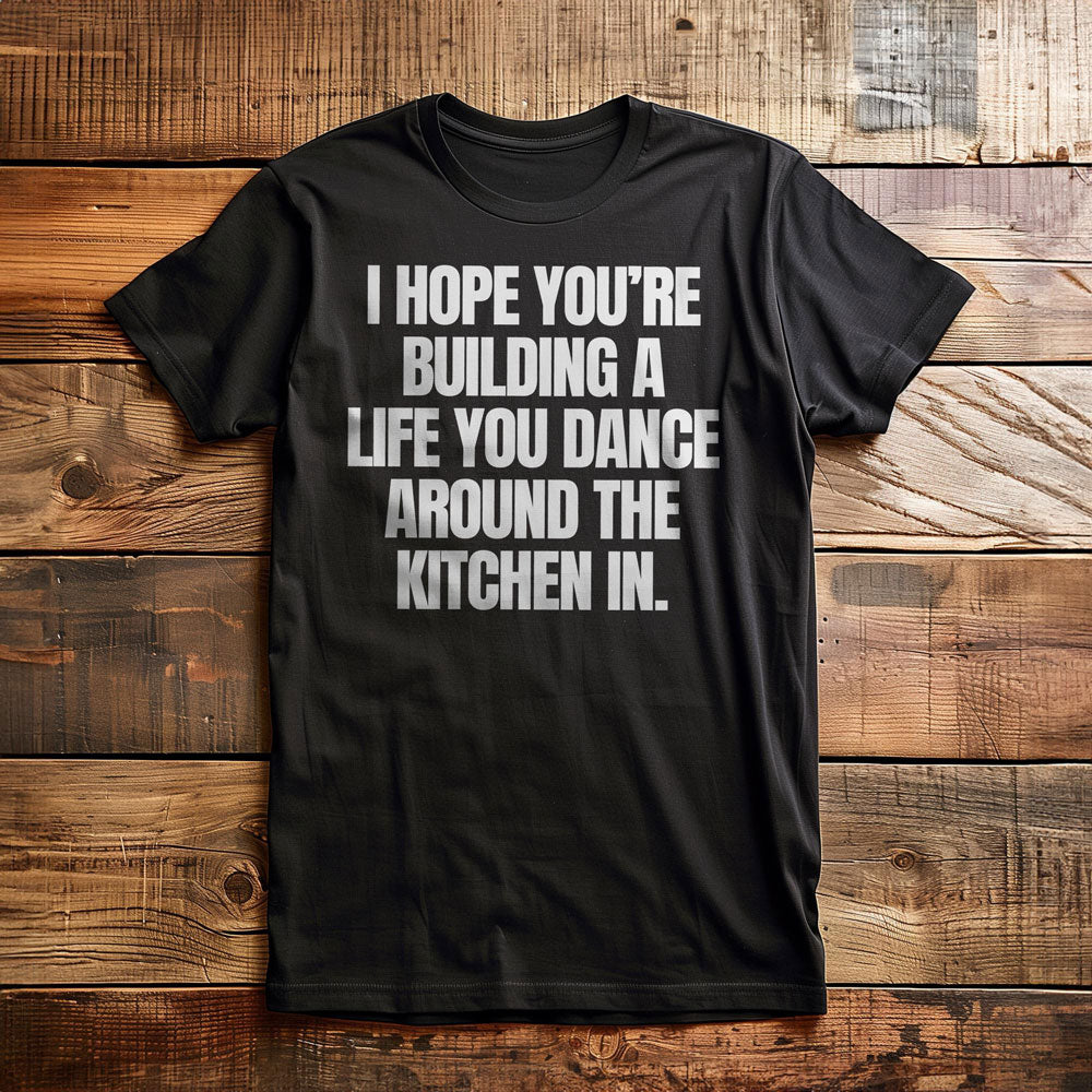 I Hope You're Building a Life You Dance Around the Kitchen In T-Shirt – Regular Black
