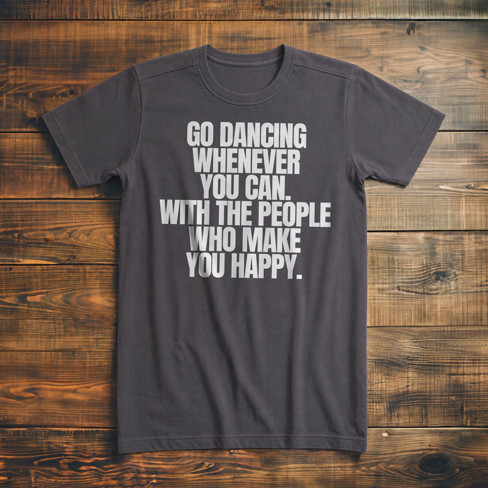 Go Dancing Whenever You Can. With the People Who Make You Happy T-Shirt – Premium Asphalt