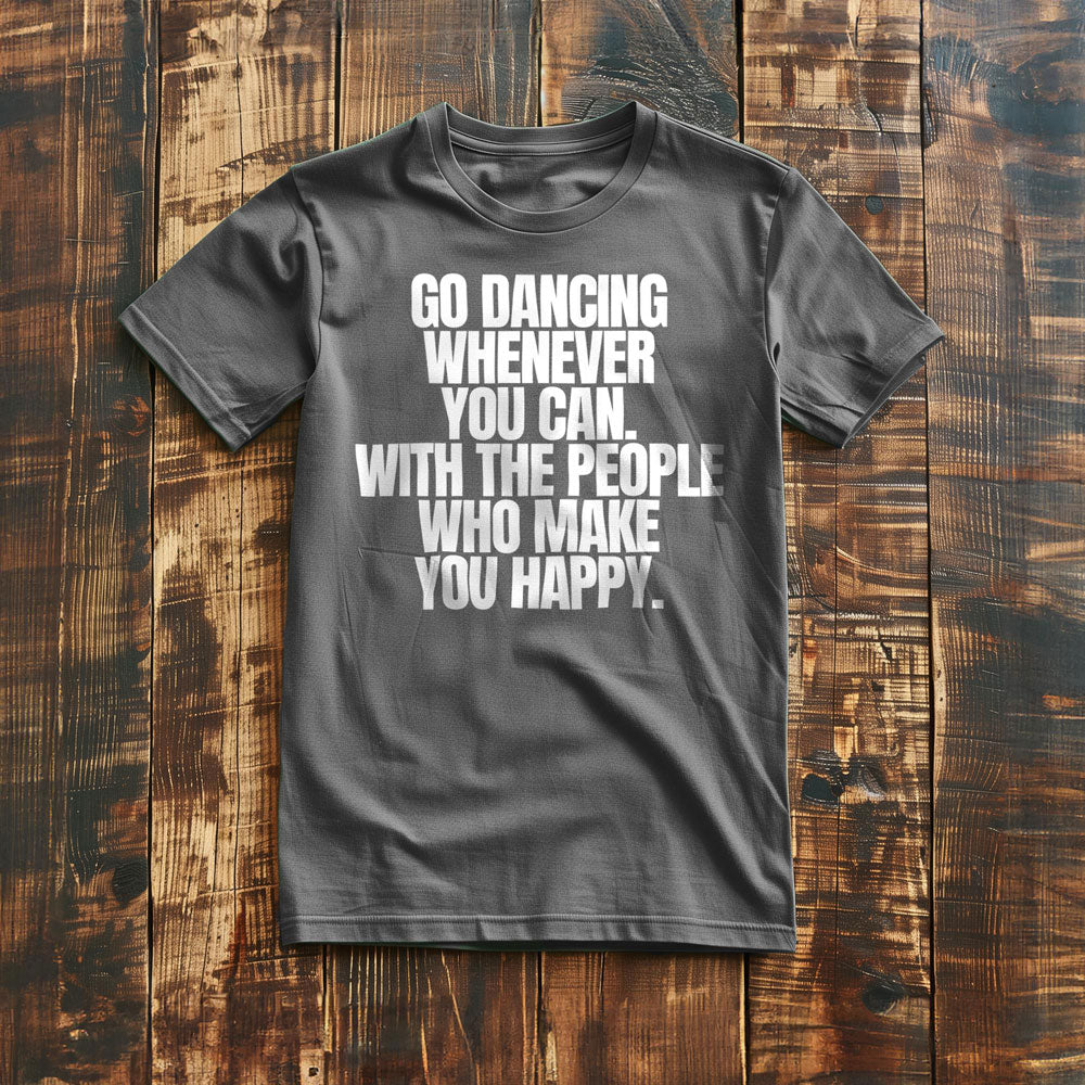 Go Dancing Whenever You Can. With the People Who Make You Happy T-Shirt – Regular Asphalt