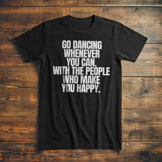 Go Dancing Whenever You Can. With the People Who Make You Happy T-Shirt