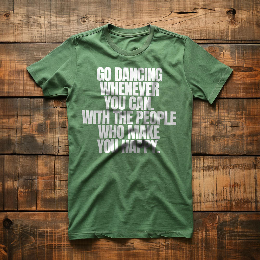 Go Dancing Whenever You Can. With the People Who Make You Happy T-Shirt – Regular Green