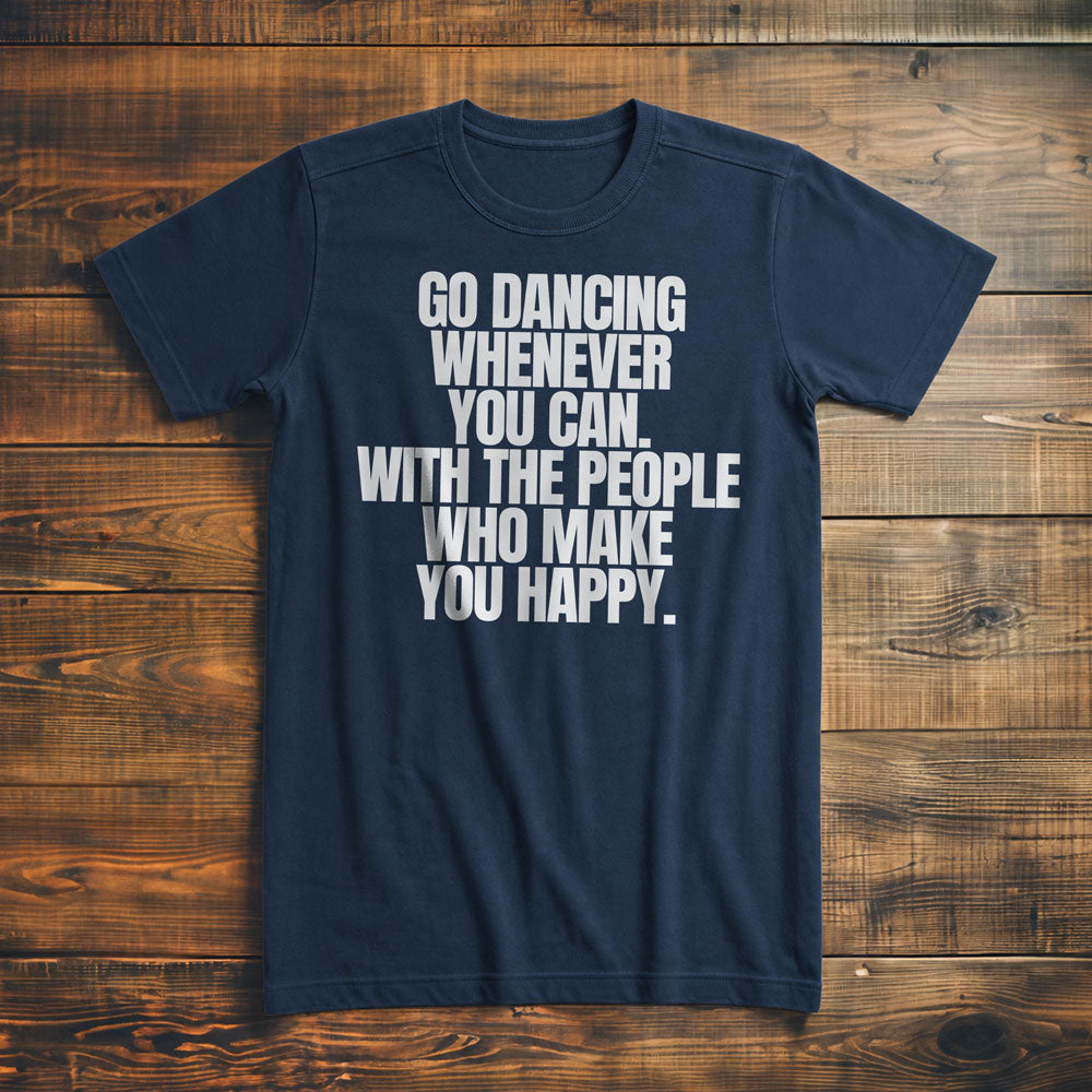 Go Dancing Whenever You Can. With the People Who Make You Happy T-Shirt – Premium Navy