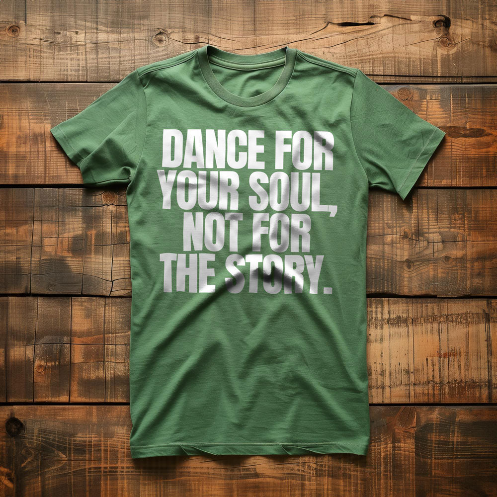 Dance for Your Soul, Not for the Story T-Shirt – Regular Green