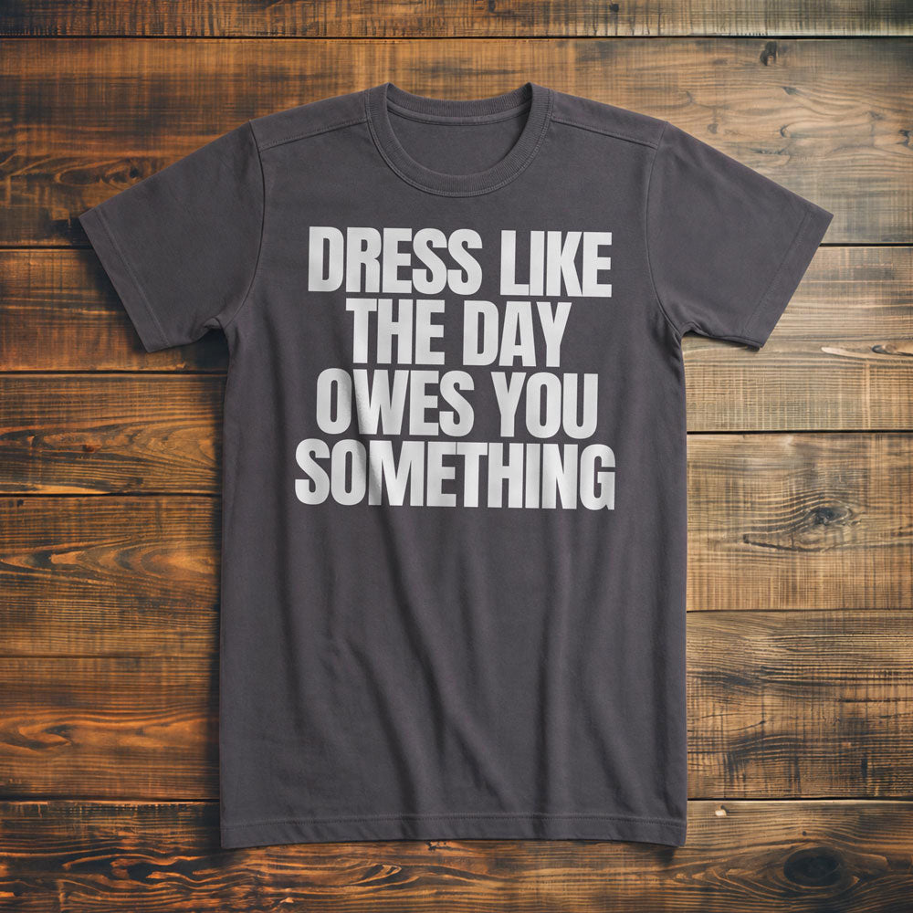Dress Like the Day Owes You Something T-Shirt – Premium Asphalt