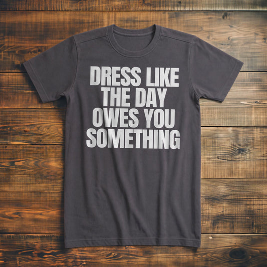 Dress Like the Day Owes You Something T-Shirt – Premium Asphalt