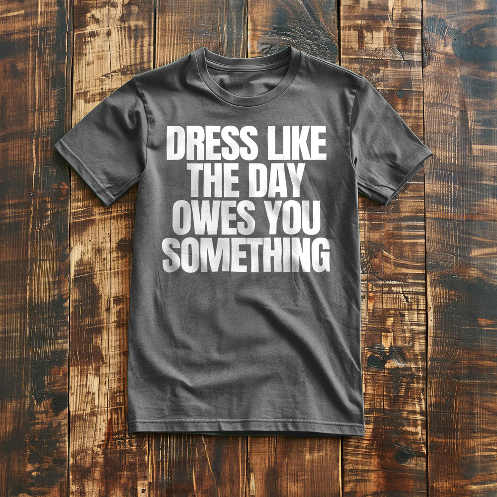 Dress Like the Day Owes You Something T-Shirt – Regular Asphalt