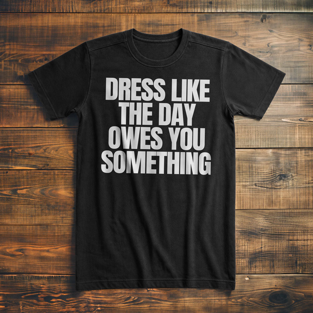Dress Like the Day Owes You Something T-Shirt