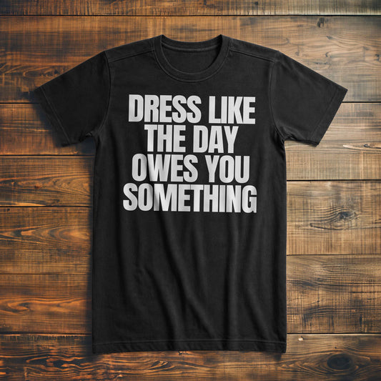 Dress Like the Day Owes You Something T-Shirt