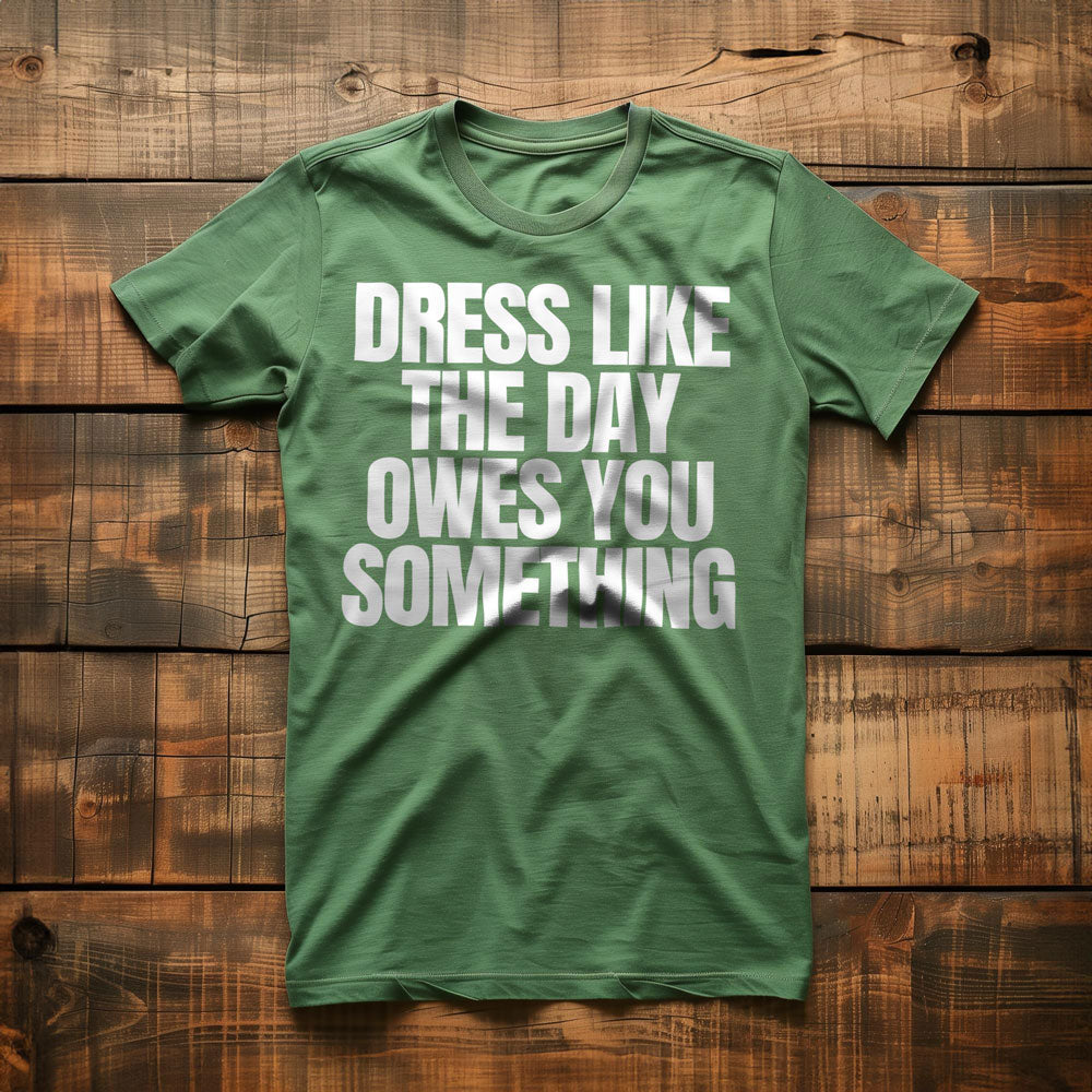 Dress Like the Day Owes You Something T-Shirt – Regular Green