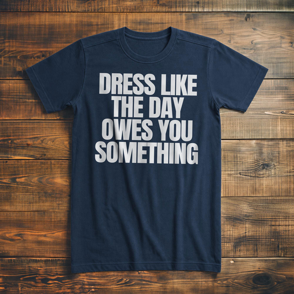 Dress Like the Day Owes You Something T-Shirt – Premium Navy