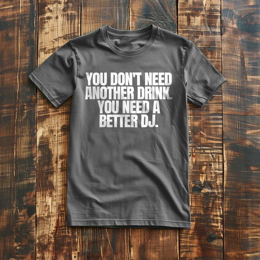 You Don't Need Another Drink. You Need a Better DJ T-Shirt – Regular Asphalt
