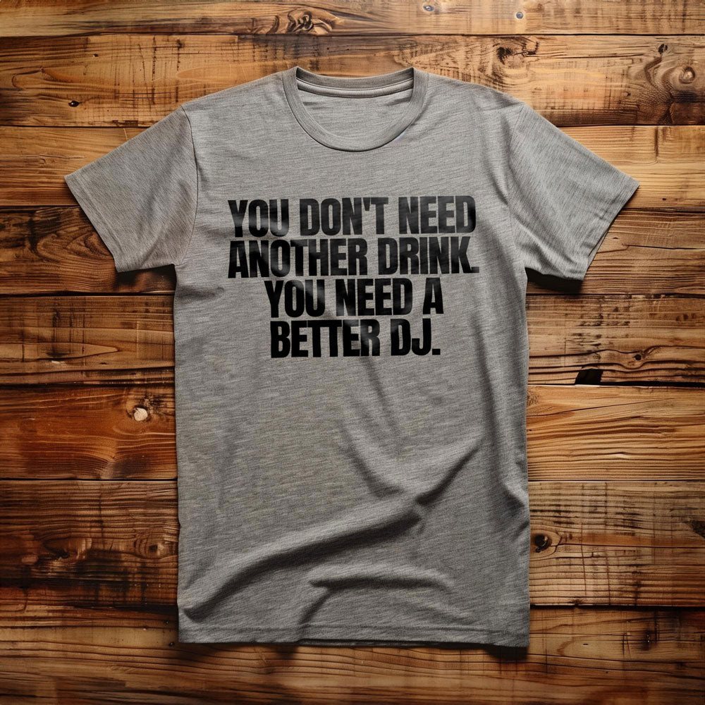You Don't Need Another Drink. You Need a Better DJ T-Shirt – Regular Athletic Heather