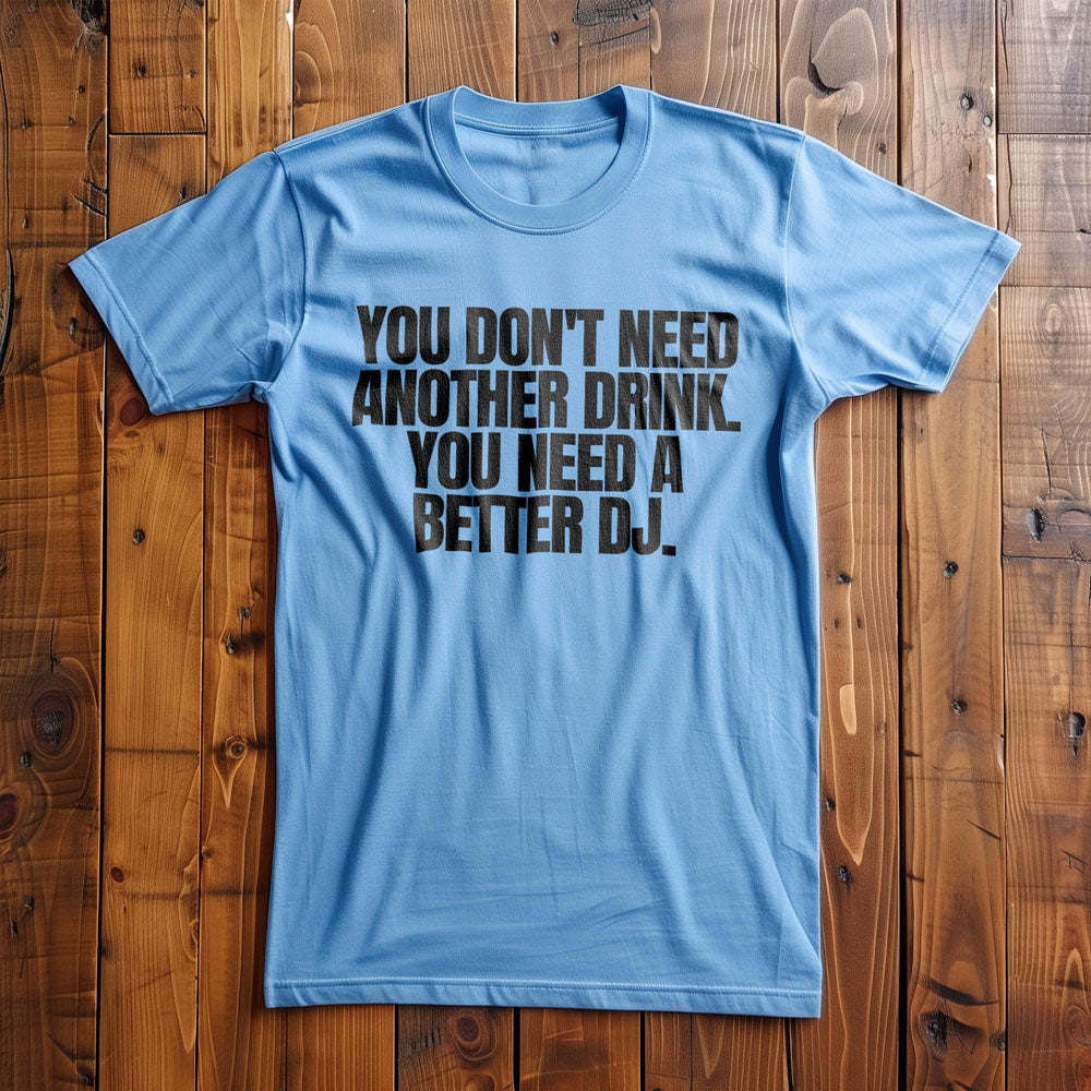 You Don't Need Another Drink. You Need a Better DJ T-Shirt – Regular Ocean Blue
