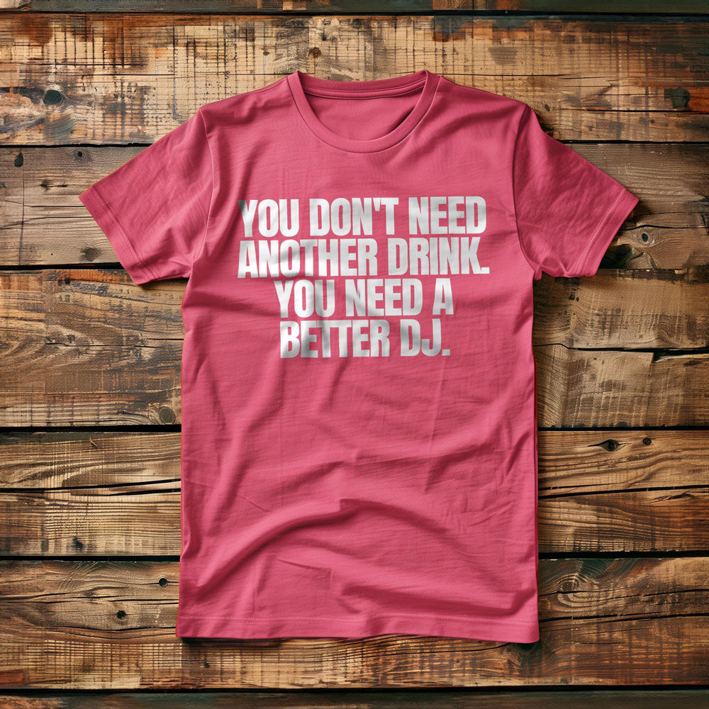 You Don't Need Another Drink. You Need a Better DJ T-Shirt – Regular Pink
