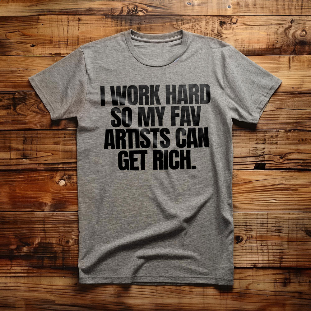 I Work Hard So My Fav Artists Can Get Rich. - T-Shirt