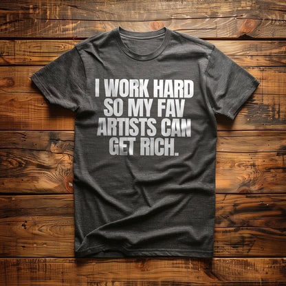 I Work Hard So My Fav Artists Can Get Rich. - T-Shirt