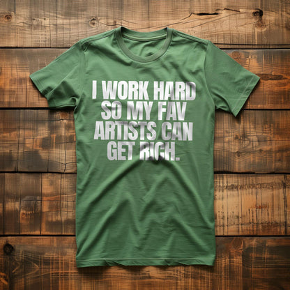 I Work Hard So My Fav Artists Can Get Rich. - T-Shirt
