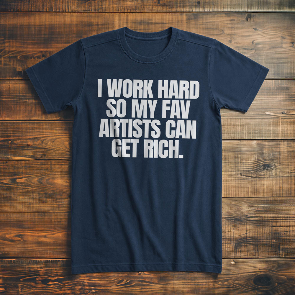 I Work Hard So My Fav Artists Can Get Rich. - T-Shirt