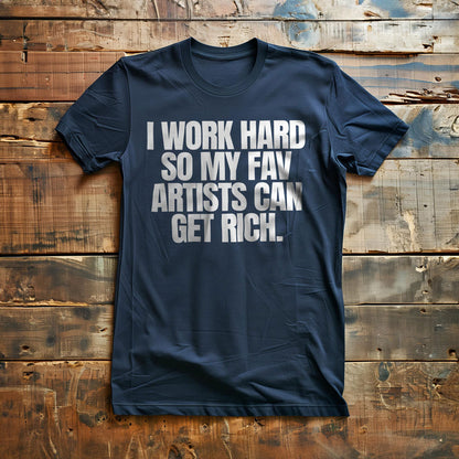 I Work Hard So My Fav Artists Can Get Rich. - T-Shirt