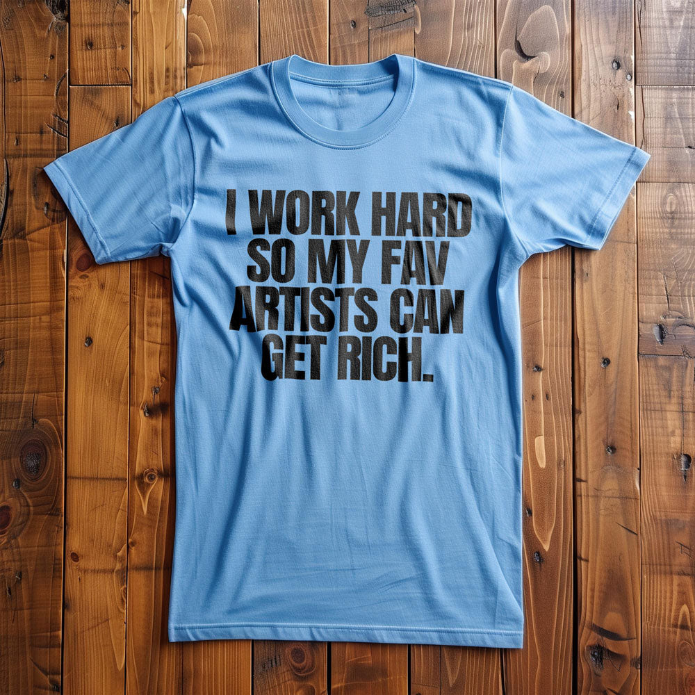 I Work Hard So My Fav Artists Can Get Rich. - T-Shirt