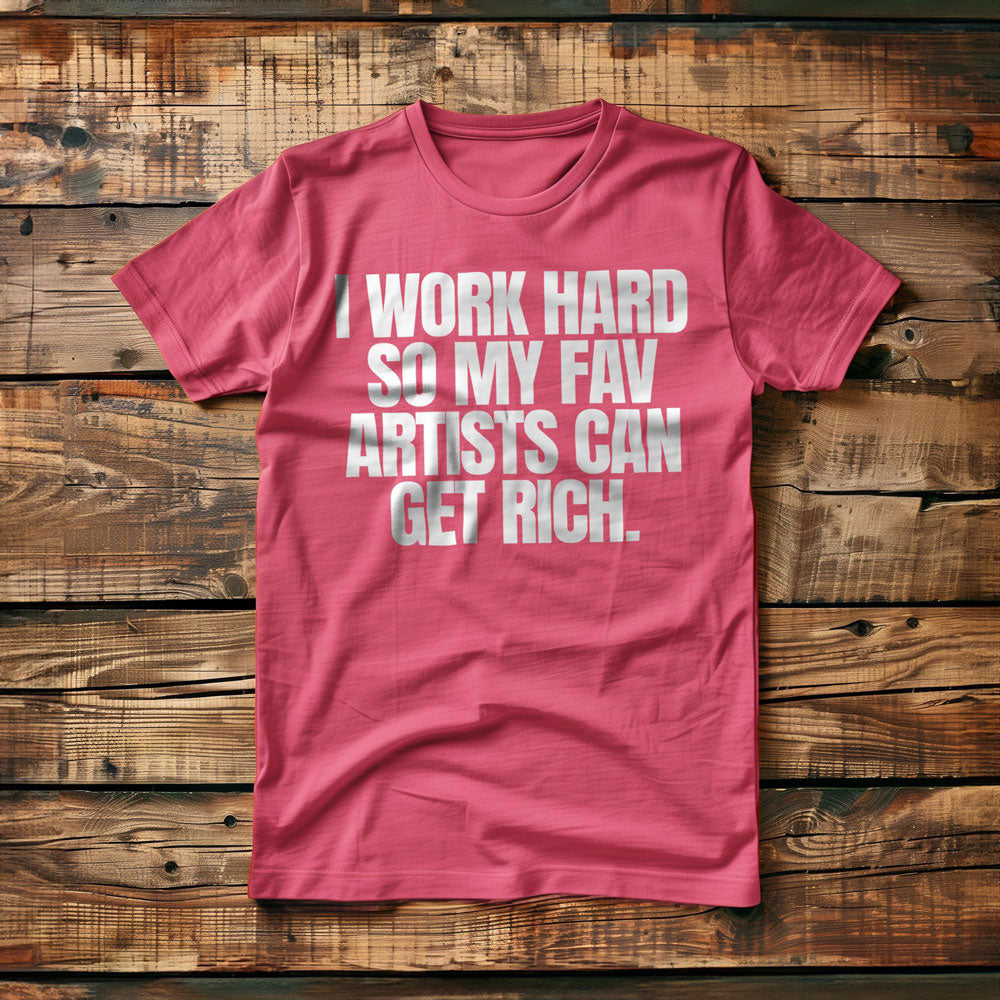 I Work Hard So My Fav Artists Can Get Rich. - T-Shirt