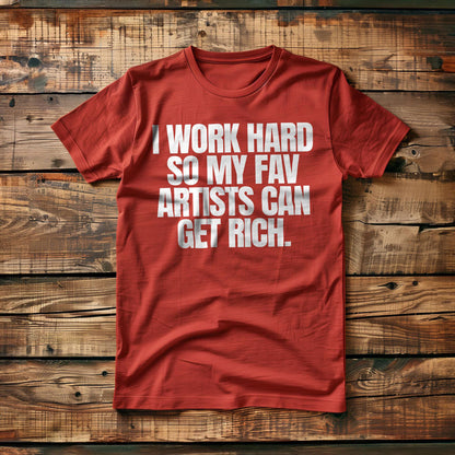 I Work Hard So My Fav Artists Can Get Rich. - T-Shirt