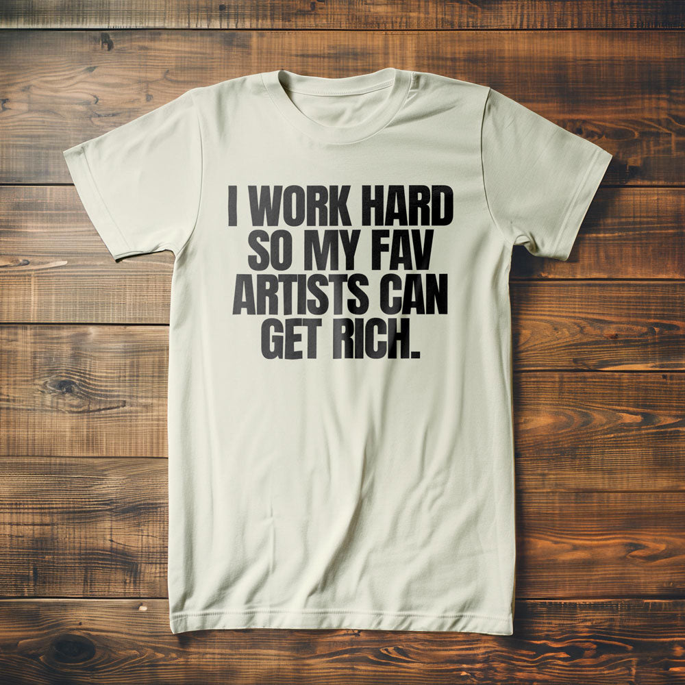 I Work Hard So My Fav Artists Can Get Rich. - T-Shirt