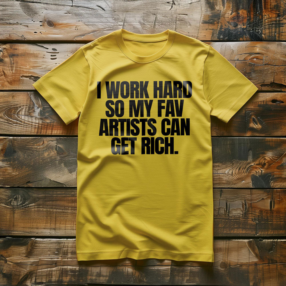 I Work Hard So My Fav Artists Can Get Rich. - T-Shirt