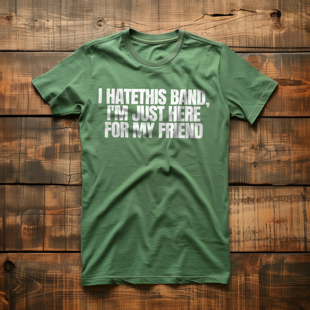 I Hate This Band, I'm Just Here for My Friend - T-Shirt