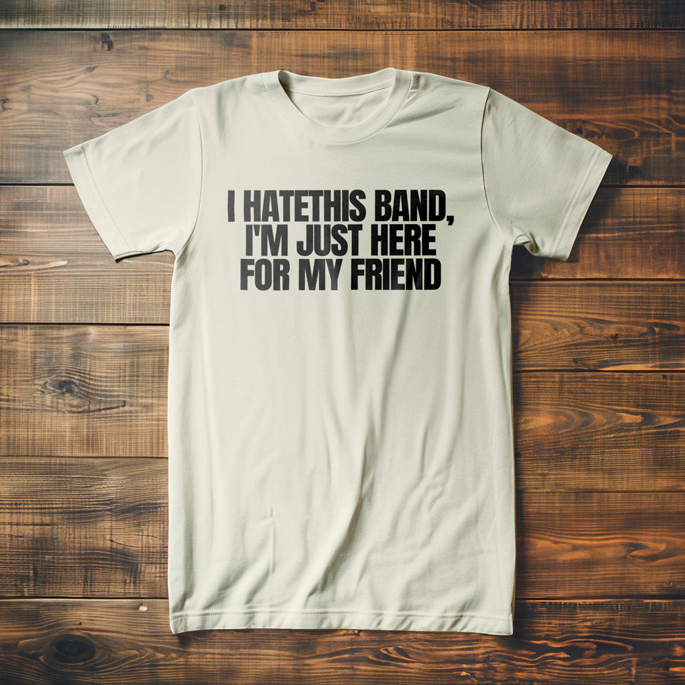 I Hate This Band, I'm Just Here for My Friend - T-Shirt