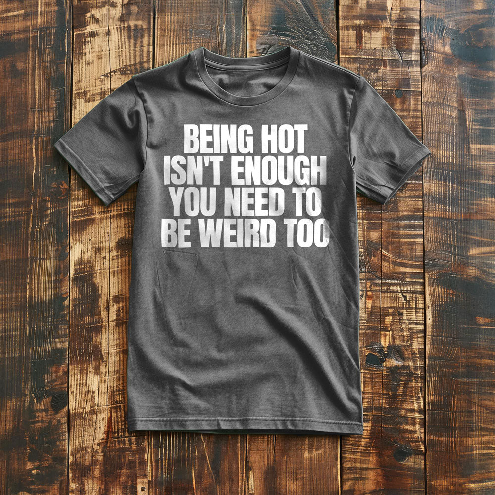 Being Hot Isn't Enough You Need to Be Weird Too T-Shirt – Regular Asphalt