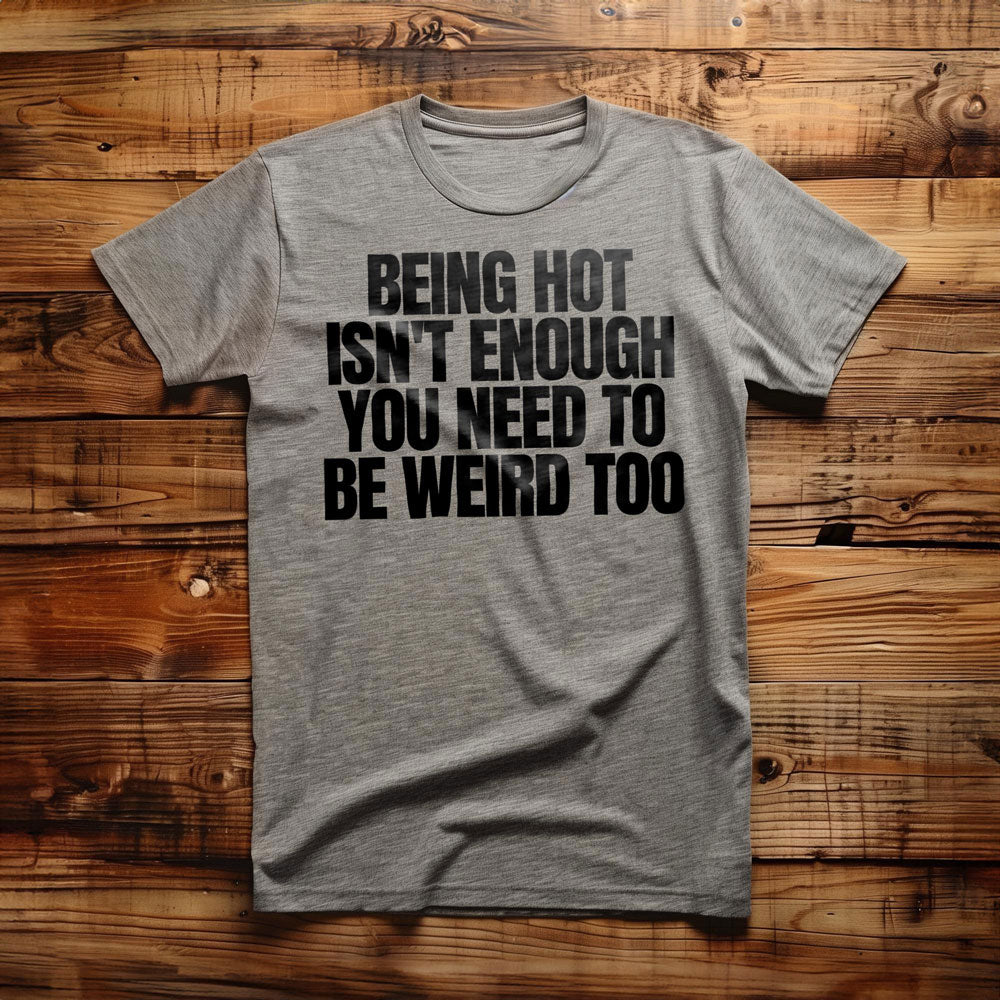 Being Hot Isn't Enough You Need to Be Weird Too T-Shirt – Regular Athletic Heather