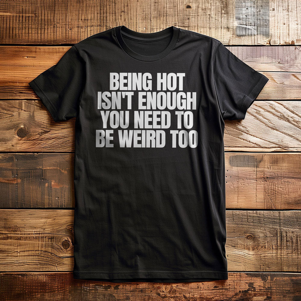 Being Hot Isn't Enough You Need to Be Weird Too T-Shirt – Regular Black