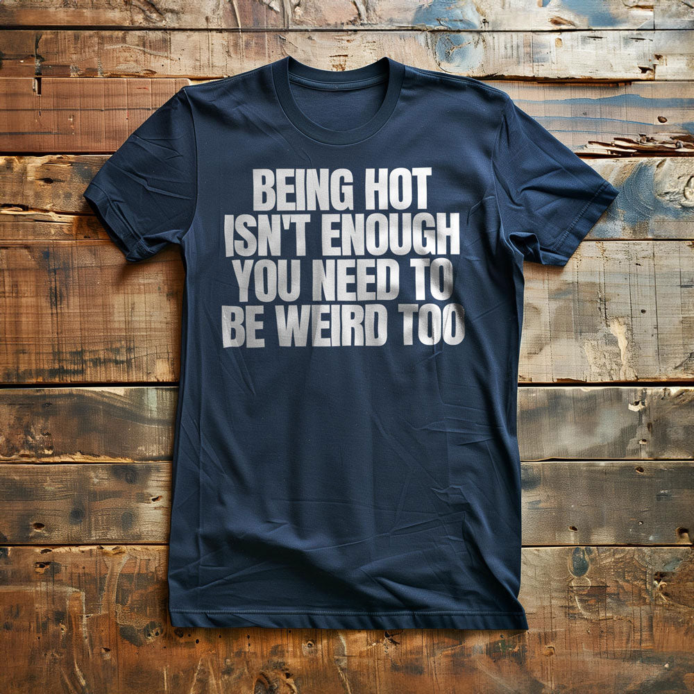 Being Hot Isn't Enough You Need to Be Weird Too T-Shirt – Regular Navy