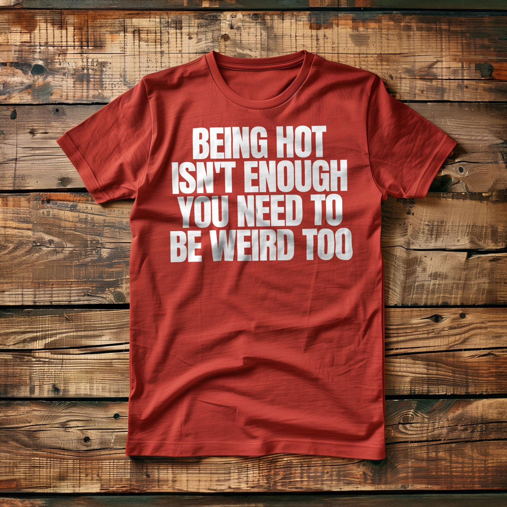 Being Hot Isn't Enough You Need to Be Weird Too T-Shirt – Regular Red