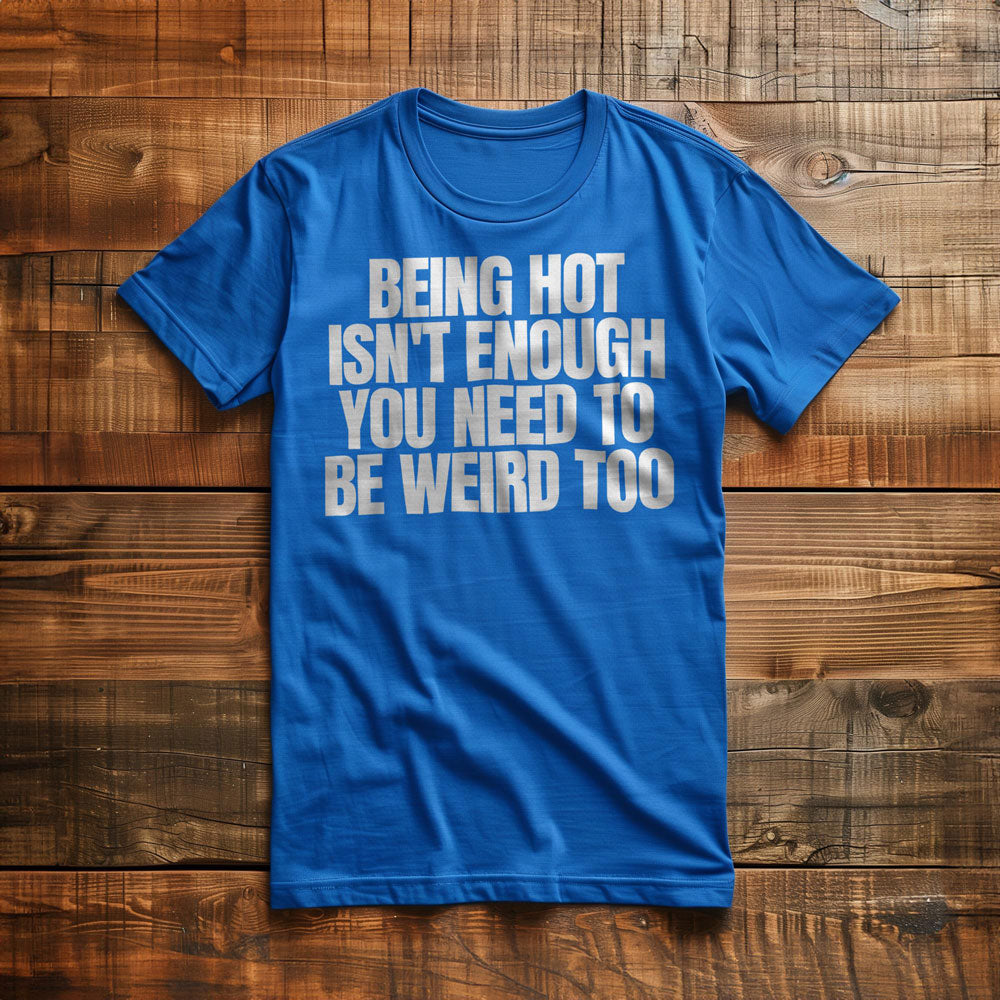 Being Hot Isn't Enough You Need to Be Weird Too T-Shirt – Regular True Royal