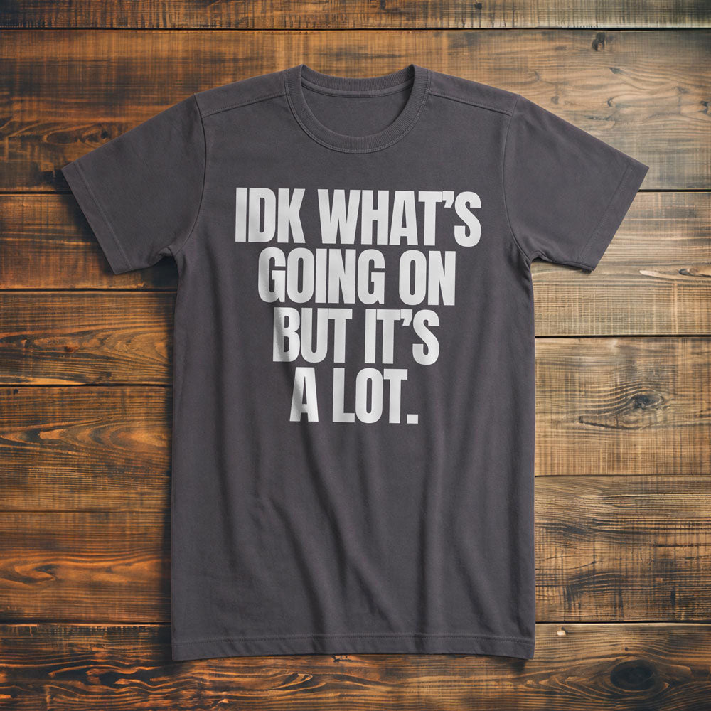 IDK What's Going On But It's a Lot. - T-Shirt