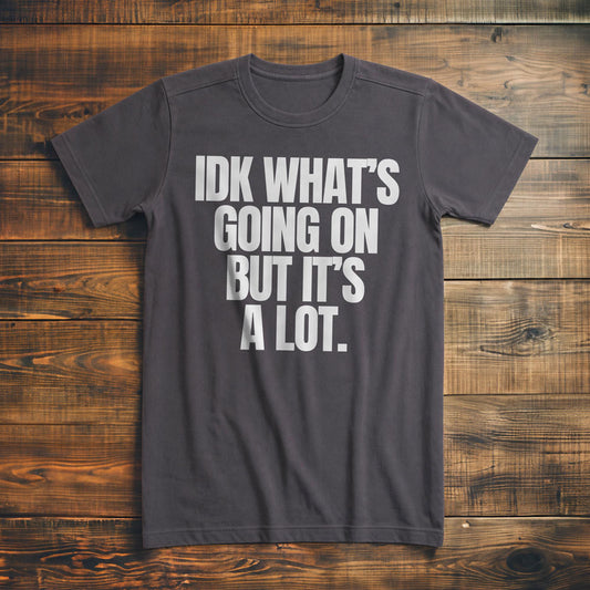 IDK What's Going On But It's a Lot. - T-Shirt