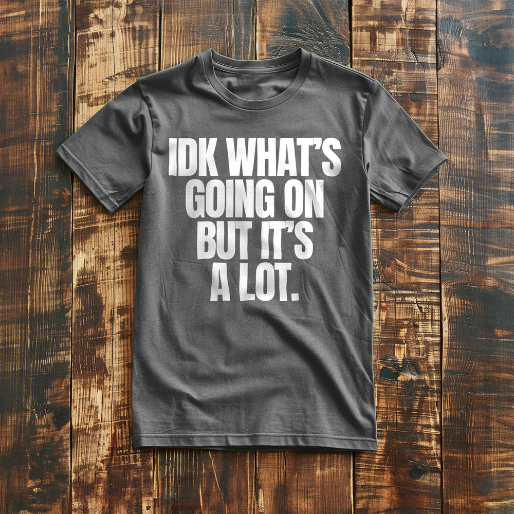 IDK What's Going On But It's a Lot. - T-Shirt