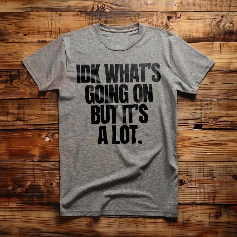 IDK What's Going On But It's a Lot. - T-Shirt