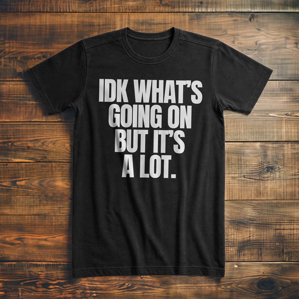 IDK What's Going On But It's a Lot. - T-Shirt
