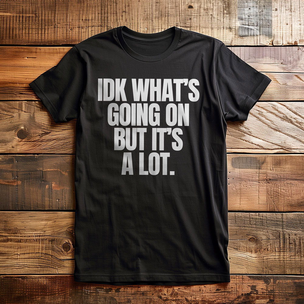 IDK What's Going On But It's a Lot. - T-Shirt