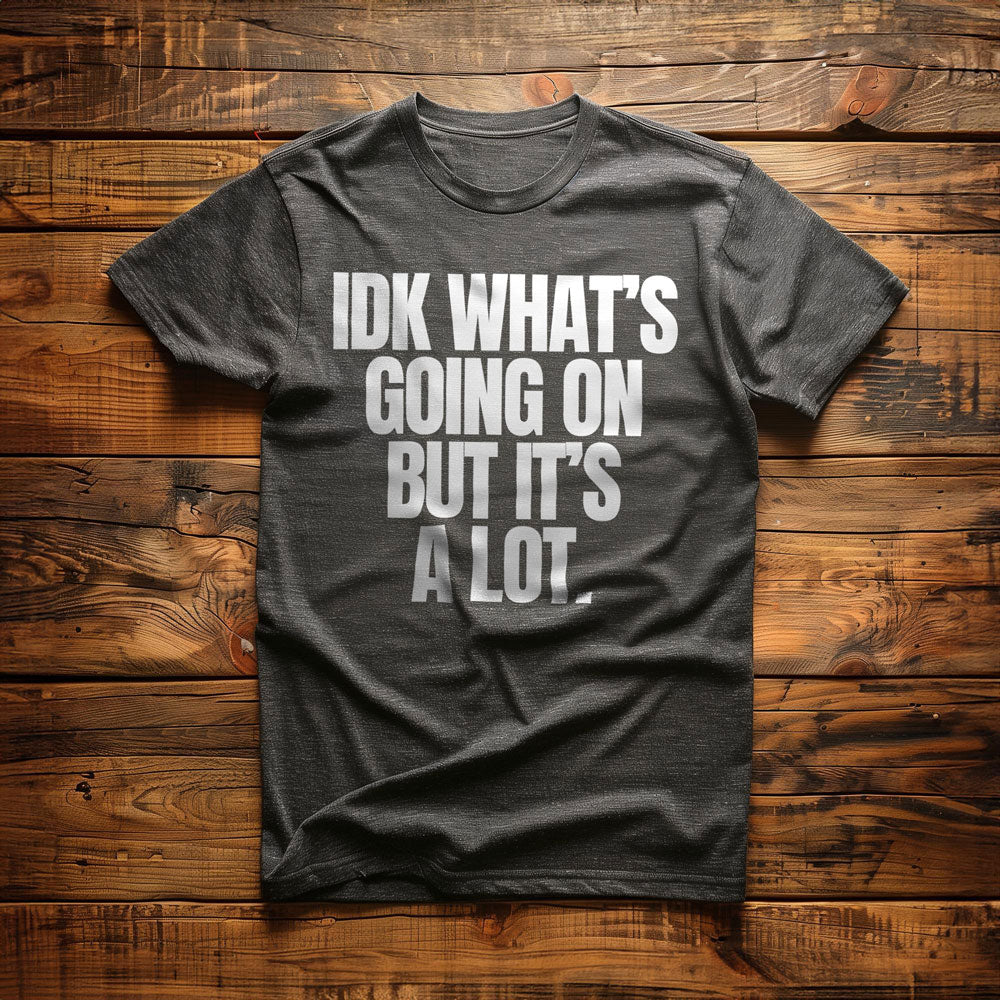 IDK What's Going On But It's a Lot. - T-Shirt