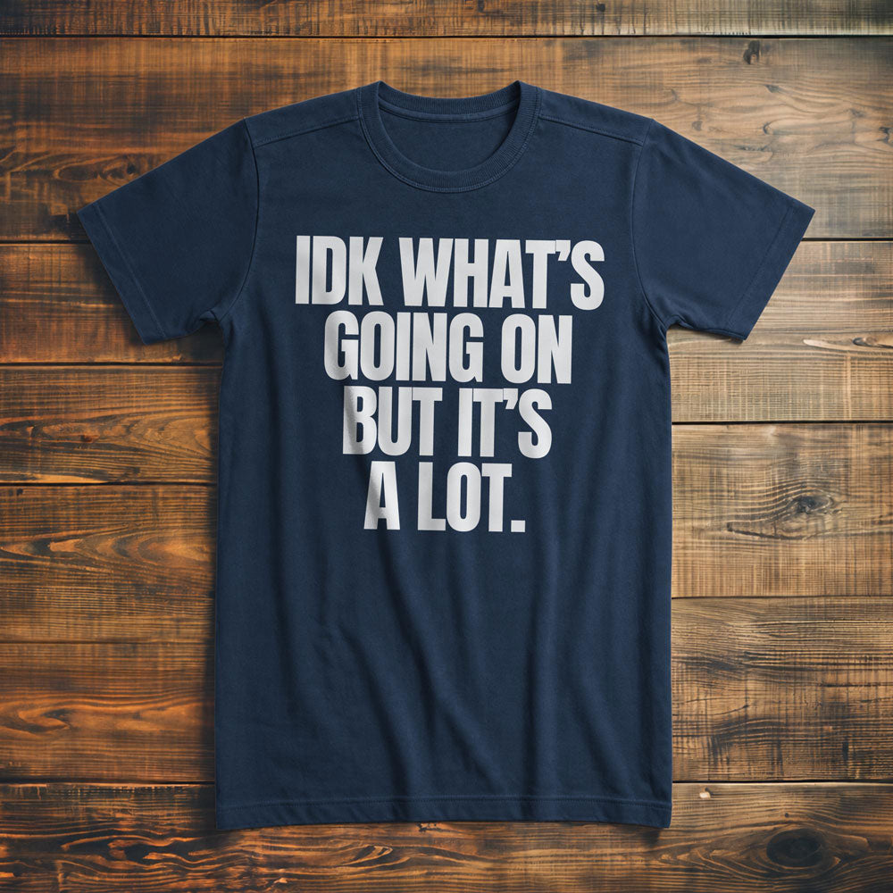 IDK What's Going On But It's a Lot. - T-Shirt