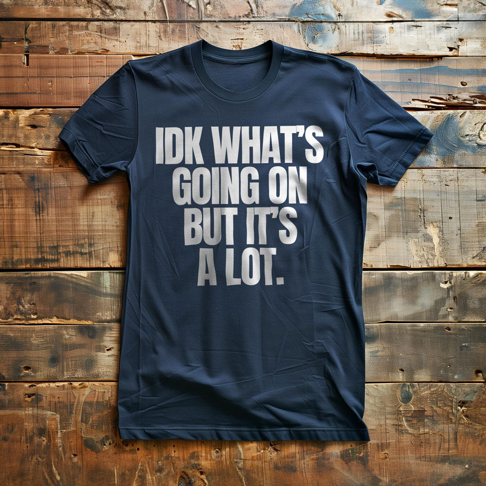 IDK What's Going On But It's a Lot. - T-Shirt
