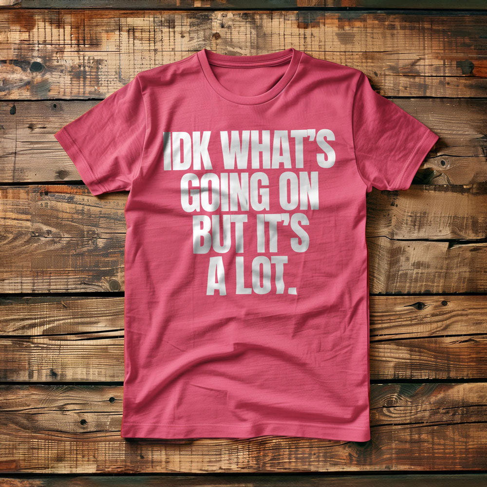 IDK What's Going On But It's a Lot. - T-Shirt